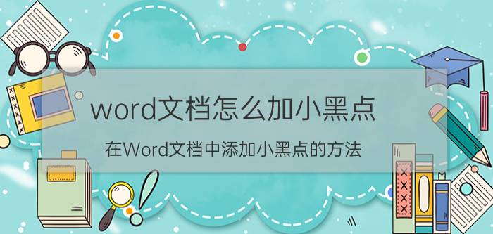 word文档怎么加小黑点 在Word文档中添加小黑点的方法